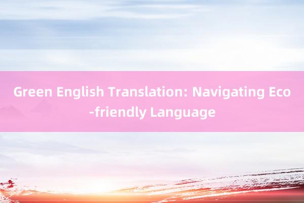 Green English Translation: Navigating Eco-friendly Language