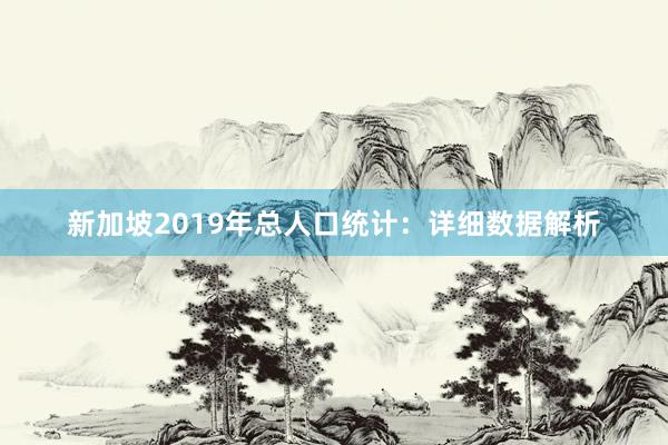 新加坡2019年总人口统计：详细数据解析